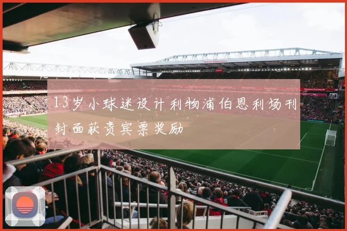 13岁小球迷设计利物浦伯恩利场刊封面获贵宾票奖励