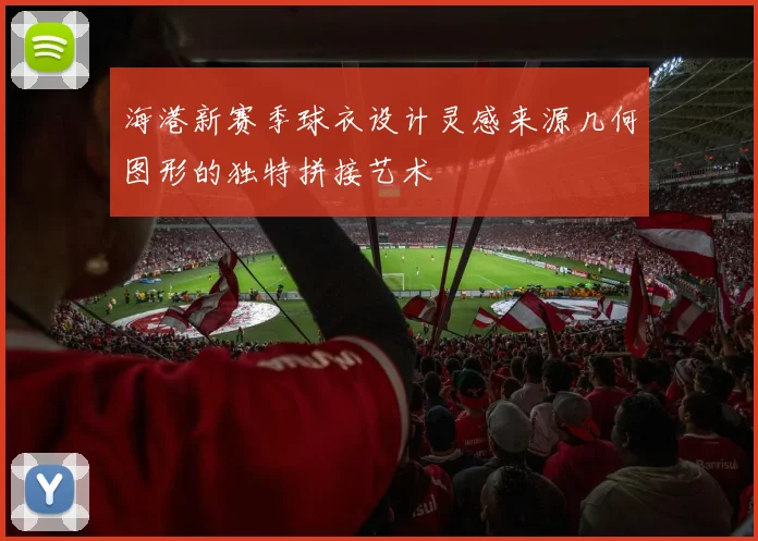 海港新赛季球衣设计灵感来源几何图形的独特拼接艺术