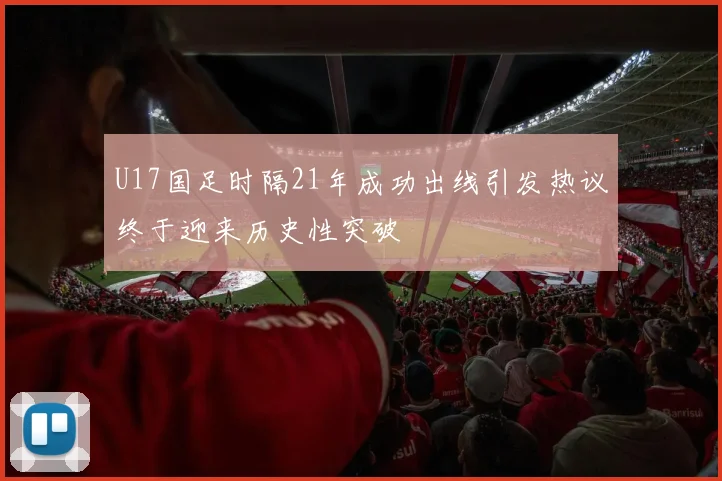 U17国足时隔21年成功出线引发热议终于迎来历史性突破