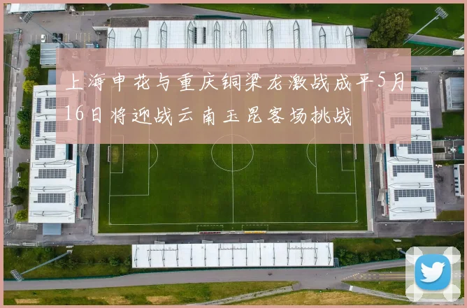 上海申花与重庆铜梁龙激战成平5月16日将迎战云南玉昆客场挑战