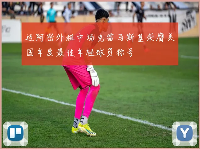 迈阿密外租中场克雷马斯基荣膺美国年度最佳年轻球员称号