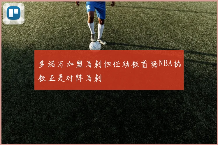 多诺万加盟马刺担任助教首场NBA执教正是对阵马刺
