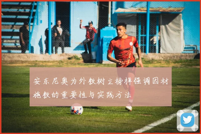 安东尼奥为外教树立榜样强调因材施教的重要性与实践方法