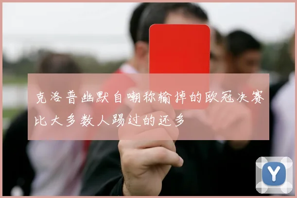 克洛普幽默自嘲称输掉的欧冠决赛比大多数人踢过的还多