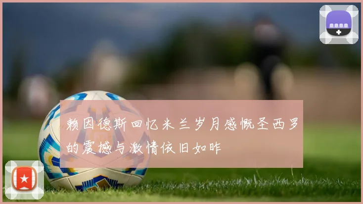 赖因德斯回忆米兰岁月感慨圣西罗的震撼与激情依旧如昨