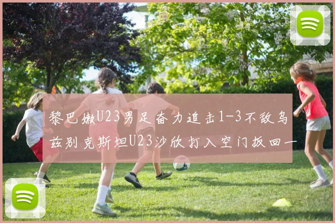 黎巴嫩U23男足奋力追击1-3不敌乌兹别克斯坦U23沙欣打入空门扳回一城