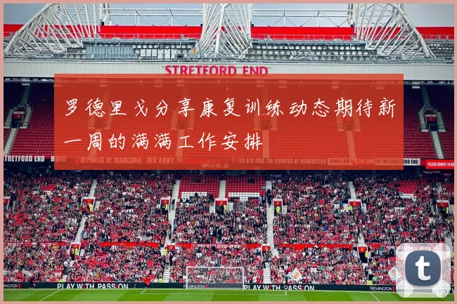 罗德里戈分享康复训练动态期待新一周的满满工作安排
